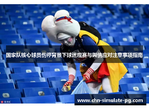 国家队核心球员伤停背景下球迷观赛与舆情应对注意事项指南