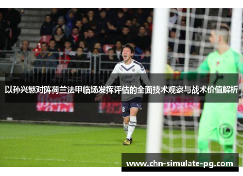 以孙兴慜对阵荷兰法甲临场发挥评估的全面技术观察与战术价值解析