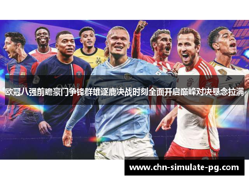 欧冠八强前瞻豪门争锋群雄逐鹿决战时刻全面开启巅峰对决悬念拉满 欧冠八强前瞻豪门争锋群雄逐鹿决战时刻全面开启巅峰对决悬念拉满
