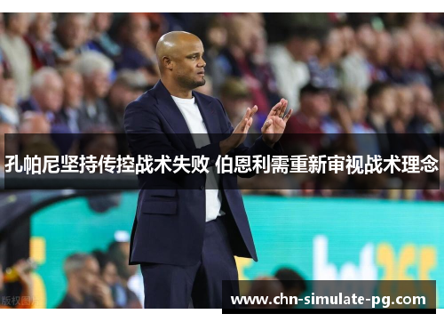 孔帕尼坚持传控战术失败 伯恩利需重新审视战术理念 孔帕尼坚持传控战术失败 伯恩利需重新审视战术理念