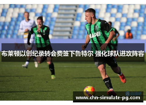 布莱顿以创纪录转会费签下鲁特尔 强化球队进攻阵容 布莱顿以创纪录转会费签下鲁特尔 强化球队进攻阵容