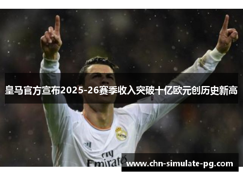 皇马官方宣布2025-26赛季收入突破十亿欧元创历史新高