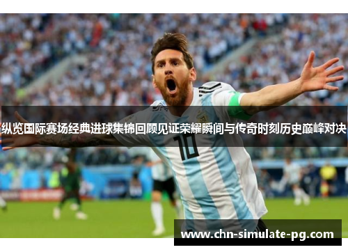 纵览国际赛场经典进球集锦回顾见证荣耀瞬间与传奇时刻历史巅峰对决