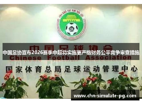 中国足协宣布2026赛季中超将实施更严格财务公平竞争审查措施 中国足协宣布2026赛季中超将实施更严格财务公平竞争审查措施