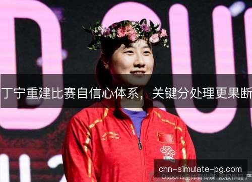 丁宁重建比赛自信心体系,关键分处理更果断 丁宁重建比赛自信心体系,关键分处理更果断